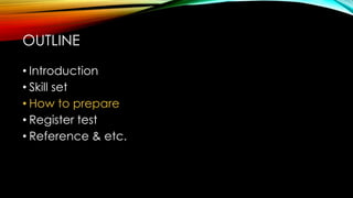 • Introduction
• Skill set
• How to prepare
• Register test
• Reference & etc.
OUTLINE
 