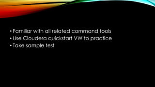 • Familiar with all related command tools
• Use Cloudera quickstart VW to practice
• Take sample test
 