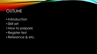 • Introduction
• Skill set
• How to prepare
• Register test
• Reference & etc.
OUTLINE
 