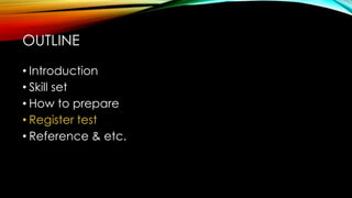 • Introduction
• Skill set
• How to prepare
• Register test
• Reference & etc.
OUTLINE
 
