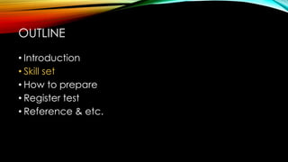 • Introduction
• Skill set
• How to prepare
• Register test
• Reference & etc.
OUTLINE
 