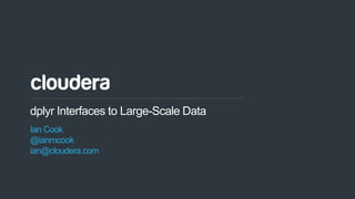 1© Cloudera, Inc. All rights reserved.
dplyr Interfaces to Large-Scale Data
Ian Cook
@ianmcook
ian@cloudera.com
 