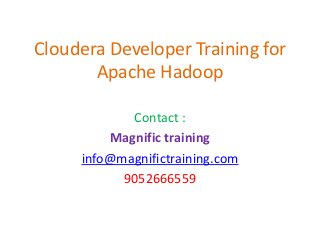 Cloudera Developer Training for
Apache Hadoop
Contact :
Magnific training
info@magnifictraining.com
9052666559
 