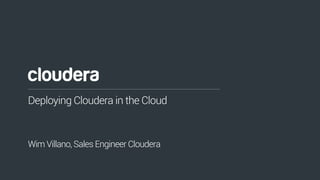 1© Cloudera, Inc. All rights reserved.
Deploying Cloudera in the Cloud
Wim Villano, Sales Engineer Cloudera
 