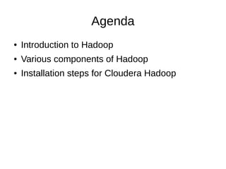 Agenda
● Introduction to Hadoop
● Various components of Hadoop
● Installation steps for Cloudera Hadoop
 