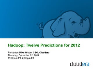 Presenter: Mike Olson, CEO, Cloudera
Thursday, December 22, 2011
11:00 am PT, 2:00 pm ET
Hadoop: Twelve Predictions for 2012
 