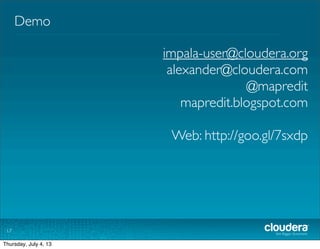 Demo
17
impala-user@cloudera.com
alexander@cloudera.com
@mapredit
mapredit.blogspot.com
Web: http://goo.gl/7sxdp
Tuesday, July 2, 13
 