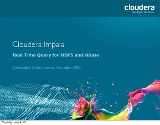 Cloudera Impala
Real Time Query for HDFS and HBase
Alexander Alten-Lorenz, Cloudera INC
Tuesday, July 2, 13
 