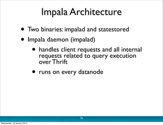 Impala Architecture
                   • Two binaries: impalad and statestored
                   • Impala daemon (impalad...