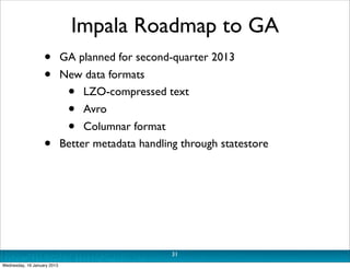 Impala Roadmap to GA
                   •         GA planned for second-quarter 2013
                   •         New data...
