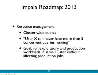 Impala Roadmap: 2013


                   • Resource management
                      • Cluster-wide quotas
              ...