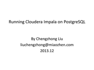 Running Cloudera Impala on PostgreSQL

By Chengzhong Liu
liuchengzhong@miaozhen.com
2013.12

 