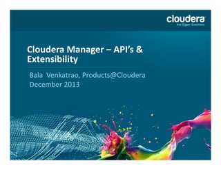 Cloudera Manager – API’s &
Extensibility
Bala Venkatrao, Products@Cloudera
December 2013

1

 