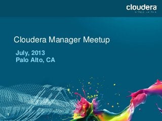 1
Cloudera Manager Meetup
July, 2013
Palo Alto, CA
 