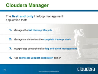 Cloudera Manager

    The                    Hadoop management
    application that:


          Manages the


          Manages and monitors the


          Incorporates comprehensive


          Has                                                built-in



4
                               ©2011 Cloudera, Inc. All Rights Reserved.
 