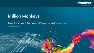 DO NOT USE PUBLICLY
    Million Monkeys                                 PRIOR TO 10/23/12
    Headline Goes Here
    Jesse Anderson | Curriculum Developer and Instructor
    Speaker Name or Subhead Goes Here
    November 2012




1
 