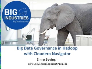 Big Data Governance in Hadoop
with Cloudera Navigator
Emre Sevinç
emre.sevinc@bigindustries.be
 