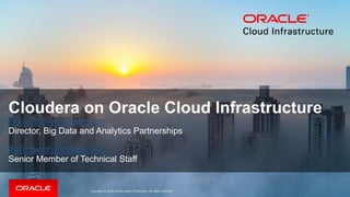 Copyright © 2018, Oracle and/or its affiliates. All rights reserved.
Cloudera on Oracle Cloud Infrastructure
Ben.Lackey@Oracle.com
Director, Big Data and Analytics Partnerships
Zach.Smith@Oracle.com
Senior Member of Technical Staff
 