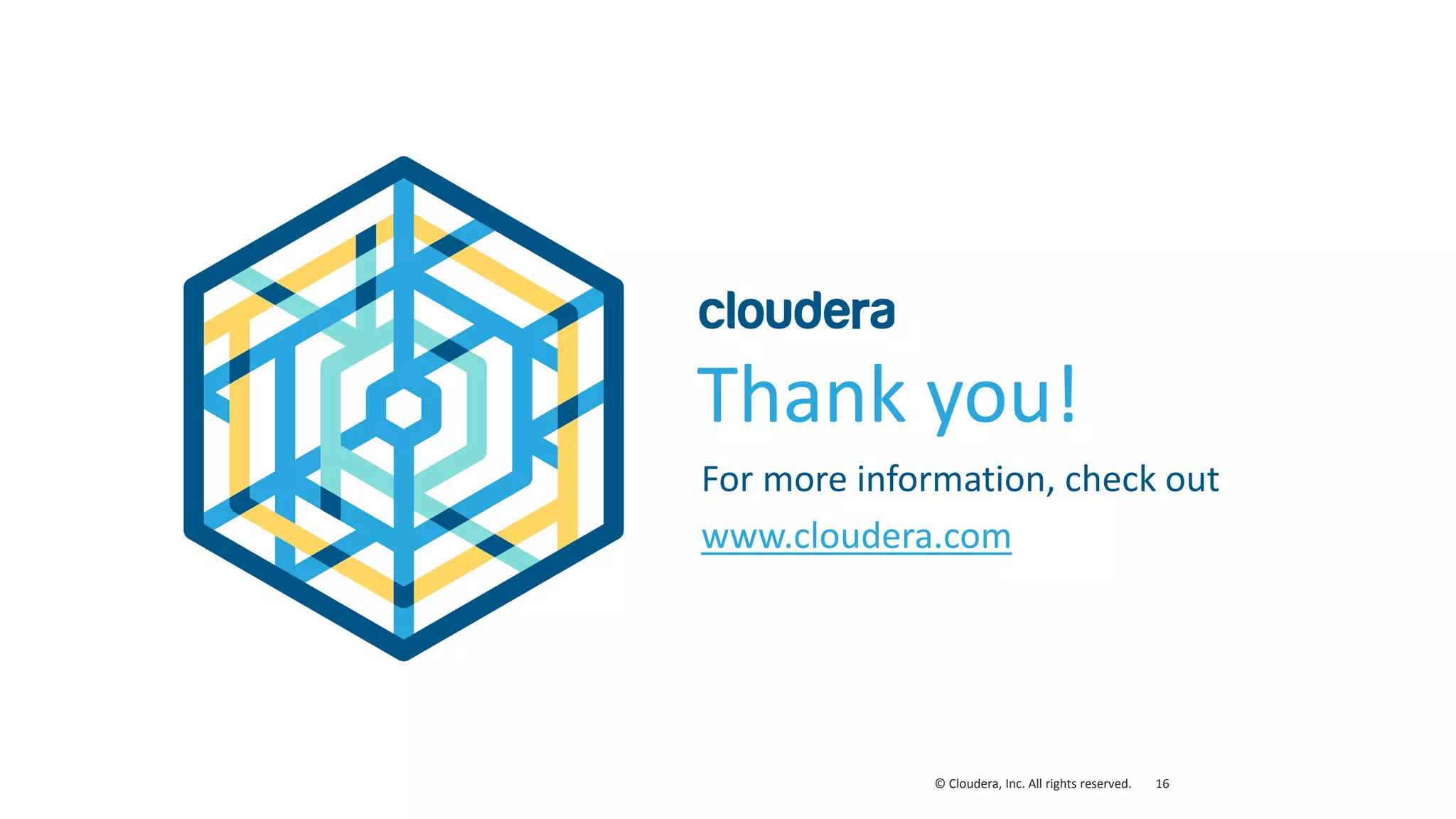 16© Cloudera, Inc. All rights reserved.
Thank you!
For more information, check out
www.cloudera.com
 