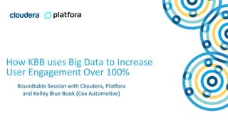 1© Cloudera, Inc. All rights reserved.
How KBB uses Big Data to Increase
User Engagement Over 100%
Roundtable Session with Cloudera, Platfora
and Kelley Blue Book (Cox Automotive)
 