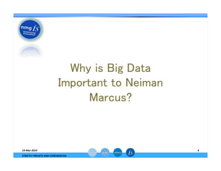 19-­‐Mar-­‐2014	
  
STRICTLY	
  PRIVATE	
  AND	
  CONFIDENTIAL	
  
4	
  
Why is Big Data
Important to Neiman
Marcus?	
 