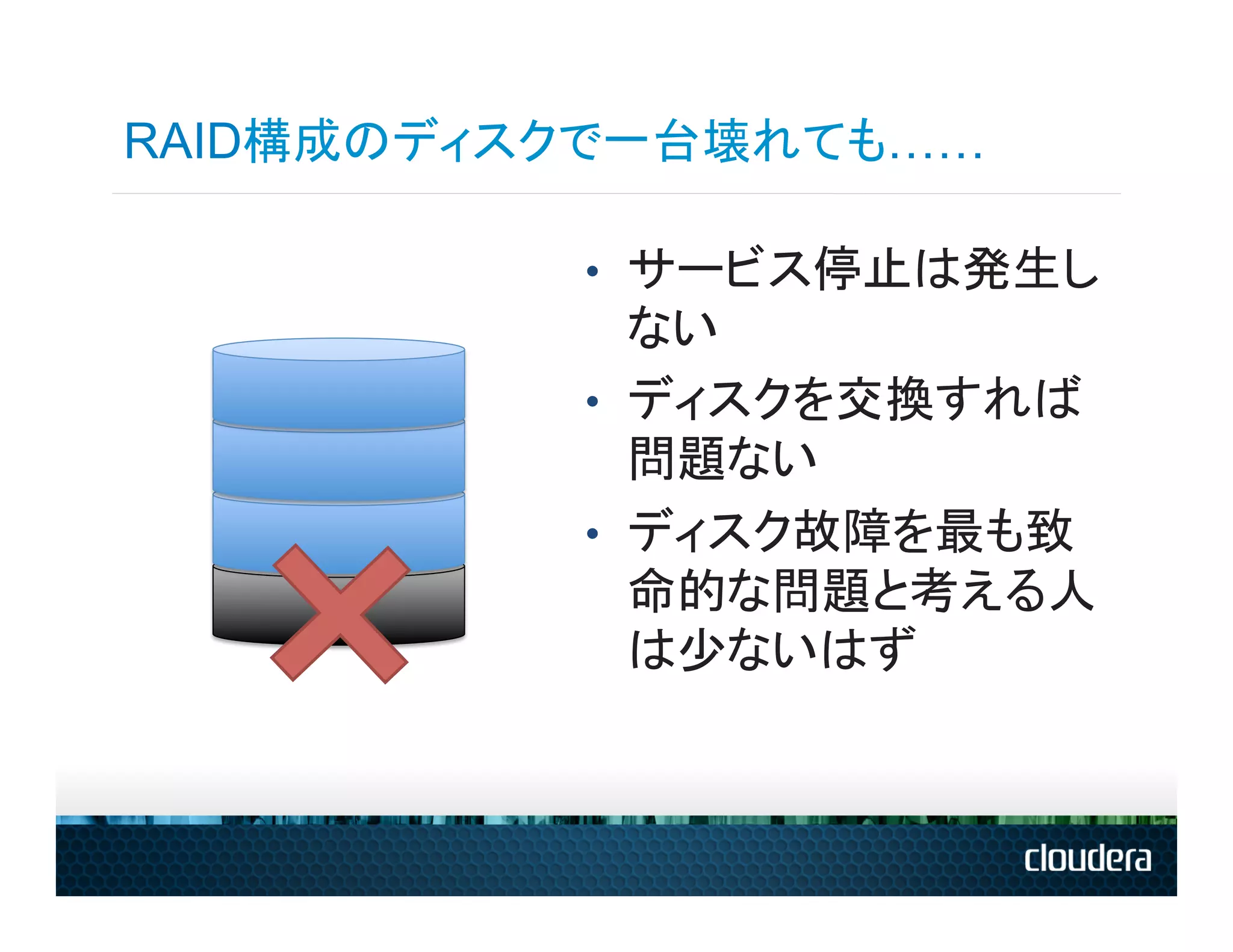 RAID構成のディスクで一台壊れても……

          •  サービス停止は発生し
             ない
          •  ディスクを交換すれば
             問題ない
          •  ディスク故障を最も致
             命的な問題と考える人
             は少ないはず
 