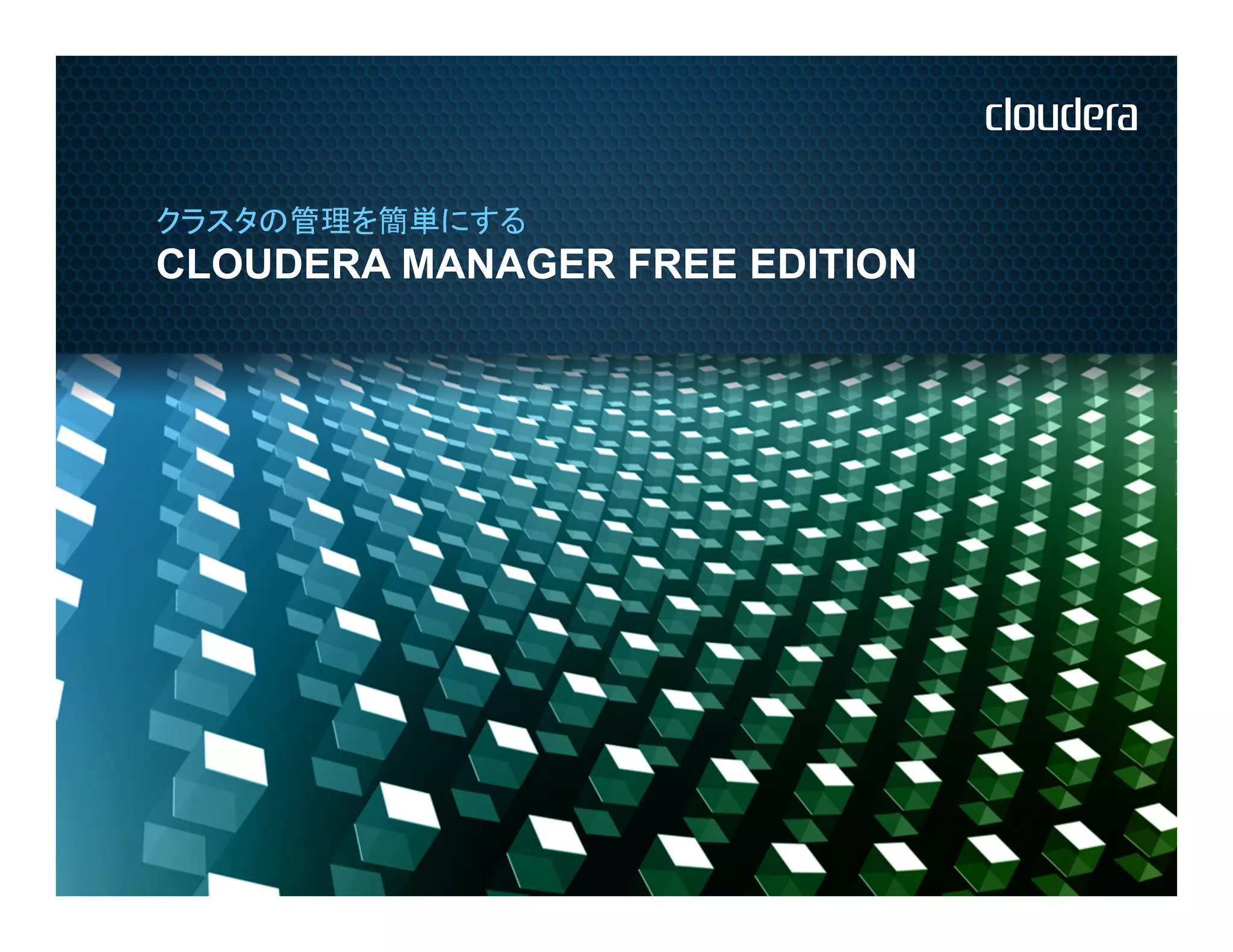 クラスタの管理を簡単にする
CLOUDERA MANAGER FREE EDITION
 