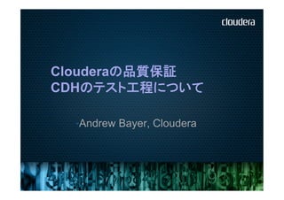 Clouderaの品質保証
CDHのテスト工程について

  • Andrew Bayer, Cloudera
 