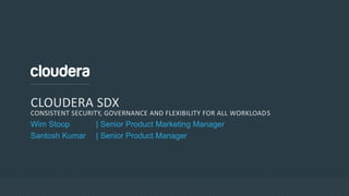 CLOUDERA SDX
CONSISTENT SECURITY, GOVERNANCE AND FLEXIBILITY FOR ALL WORKLOADS
Wim Stoop | Senior Product Marketing Manager
Santosh Kumar | Senior Product Manager
 