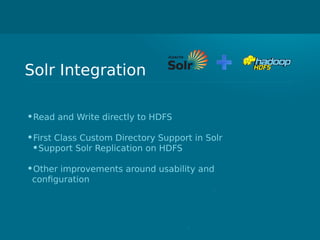 Solr Integration
•Read and Write directly to HDFS
•First Class Custom Directory Support in Solr
•Support Solr Replication on HDFS
•Other improvements around usability and
configuration
 