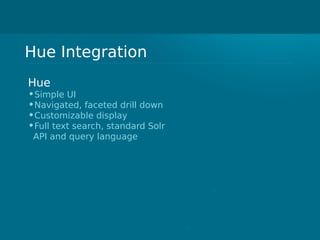 Hue Integration
Hue
•Simple UI
•Navigated, faceted drill down
•Customizable display
•Full text search, standard Solr
API and query language
 