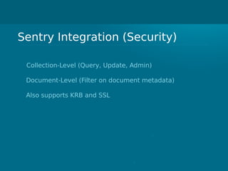 Sentry Integration (Security)
Collection-Level (Query, Update, Admin)
Document-Level (Filter on document metadata)
Also supports KRB and SSL
 