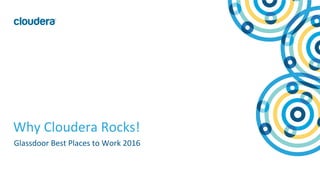 1	
  ©	
  Cloudera,	
  Inc.	
  All	
  rights	
  reserved.	
  
Why	
  Cloudera	
  Rocks!	
  
Glassdoor	
  Best	
  Places	
  to	
  Work	
  2016	
  	
  
 