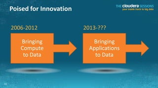 Poised for Innovation

     2006-2012               2013-???

        Bringing                Bringing
        Compute                Applications
         to Data                 to Data



11
 