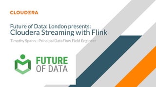 Future of Data: London presents:
Cloudera Streaming with Flink
Timothy Spann - Principal DataFlow Field Engineer
 