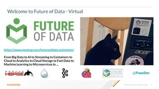 © 2020 Cloudera, Inc. All rights reserved. 4
Welcome to Future of Data - Virtual
@PaasDev
https://www.meetup.com/futureofdata-princeton/
From Big Data to AI to Streaming to Containers to
Cloud to Analytics to Cloud Storage to Fast Data to
Machine Learning to Microservices to ...
 