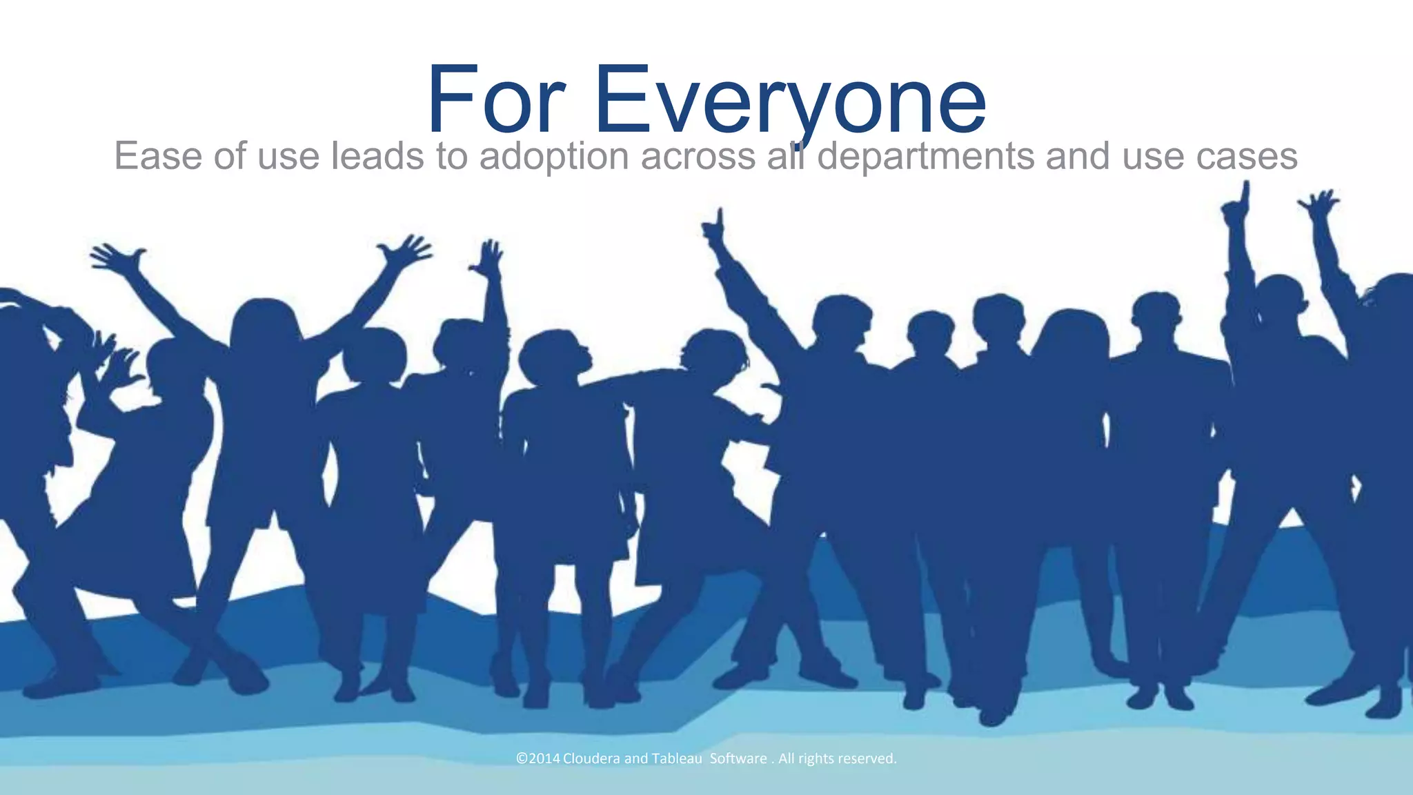 22
For EveryoneEase of use leads to adoption across all departments and use cases
©2014 Cloudera and Tableau Software . All rights reserved.
 