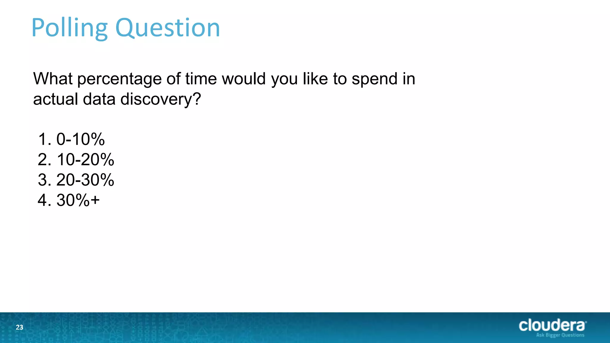 23
Polling Question
23
What percentage of time would you like to spend in
actual data discovery?
1. 0-10%
2. 10-20%
3. 20-30%
4. 30%+
 