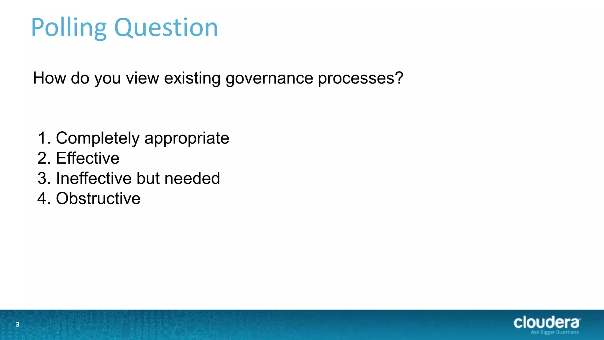 3
Polling Question
3
How do you view existing governance processes?
1. Completely appropriate
2. Effective
3. Ineffective but needed
4. Obstructive
 