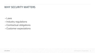 13© 2018 Cloudera, Inc. All rights reserved.
WHY SECURITY MATTERS
• Laws
• Industry regulations
• Contractual obligations
• Customer expectations
 