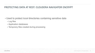 25© 2018 Cloudera, Inc. All rights reserved.
PROTECTING DATA AT REST: CLOUDERA NAVIGATOR ENCRYPT
• Used to protect local directories containing sensitive data
• Log files
• Application databases
• Temporary files created during processing
 