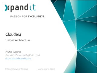 Unique Architecture
Cloudera
Nuno Barreto
Associate Partner & Big Data Lead
nuno.barreto@xpand-it.com
Proprietary & Confidential www.xpand-it.com
 