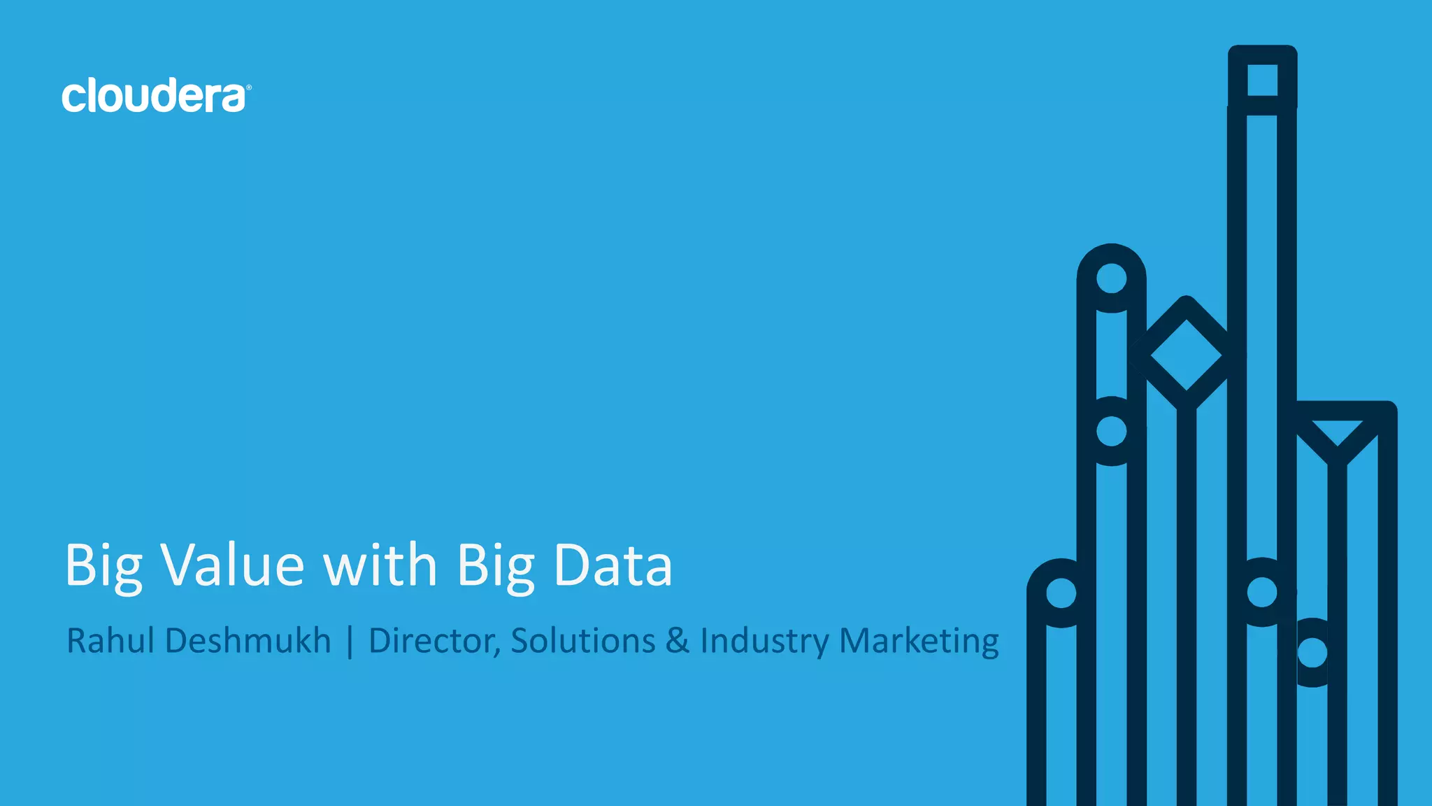 28© Cloudera, Inc. All rights reserved.
Rahul Deshmukh | Director, Solutions & Industry Marketing
Big Value with Big Data
 