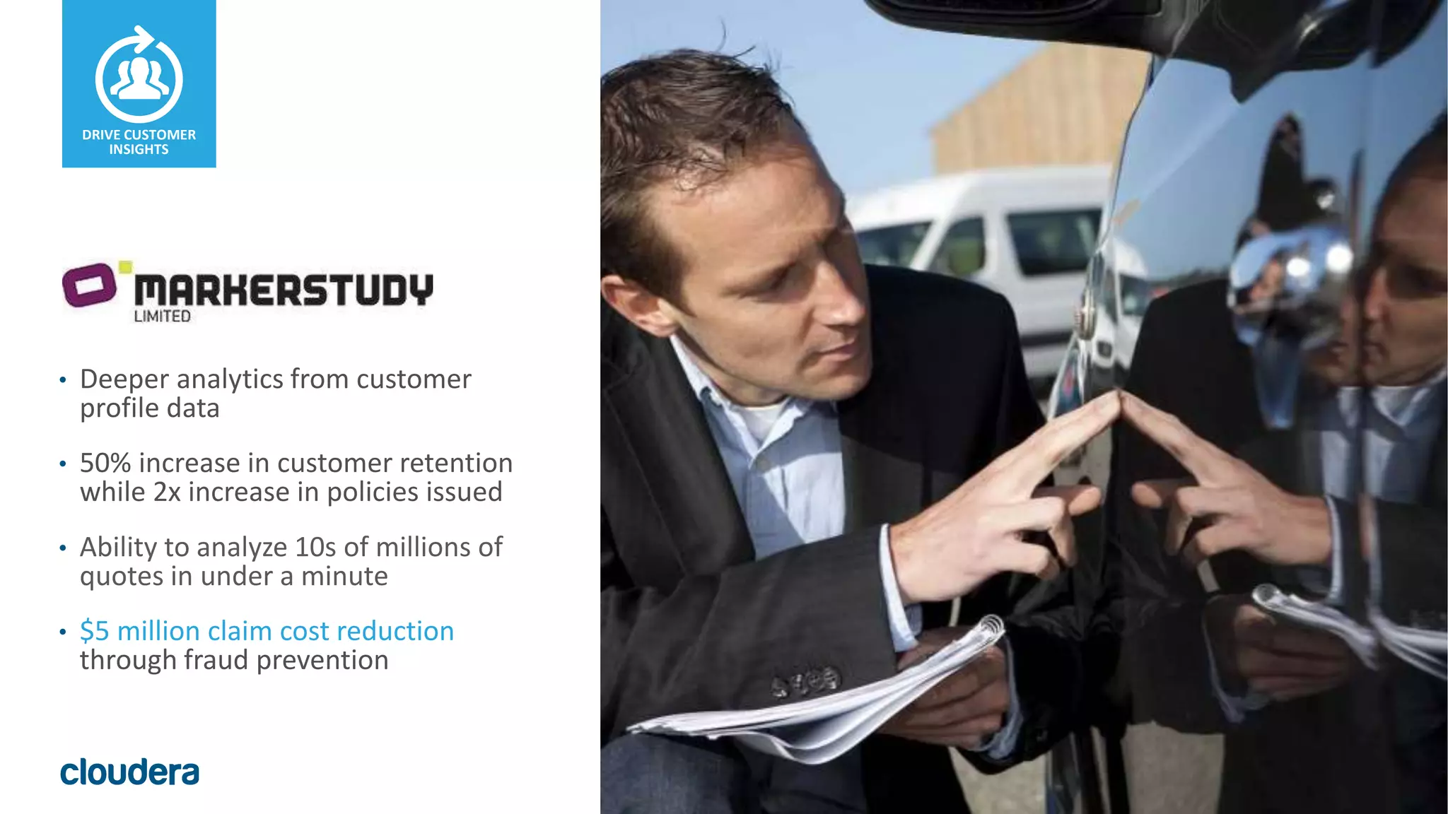 35© Cloudera, Inc. All rights reserved.
• Deeper analytics from customer
profile data
• 50% increase in customer retention
while 2x increase in policies issued
• Ability to analyze 10s of millions of
quotes in under a minute
• $5 million claim cost reduction
through fraud prevention
DRIVE CUSTOMER
INSIGHTS
 