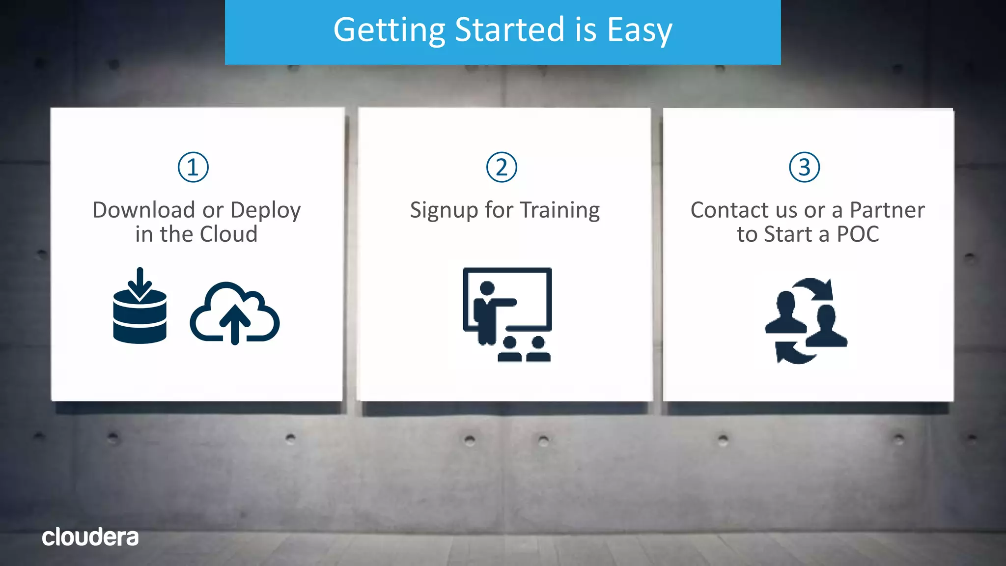 37© Cloudera, Inc. All rights reserved.
Getting Started is Easy
① ②
Download or Deploy
in the Cloud
Signup for Training Contact us or a Partner
to Start a POC
③
 