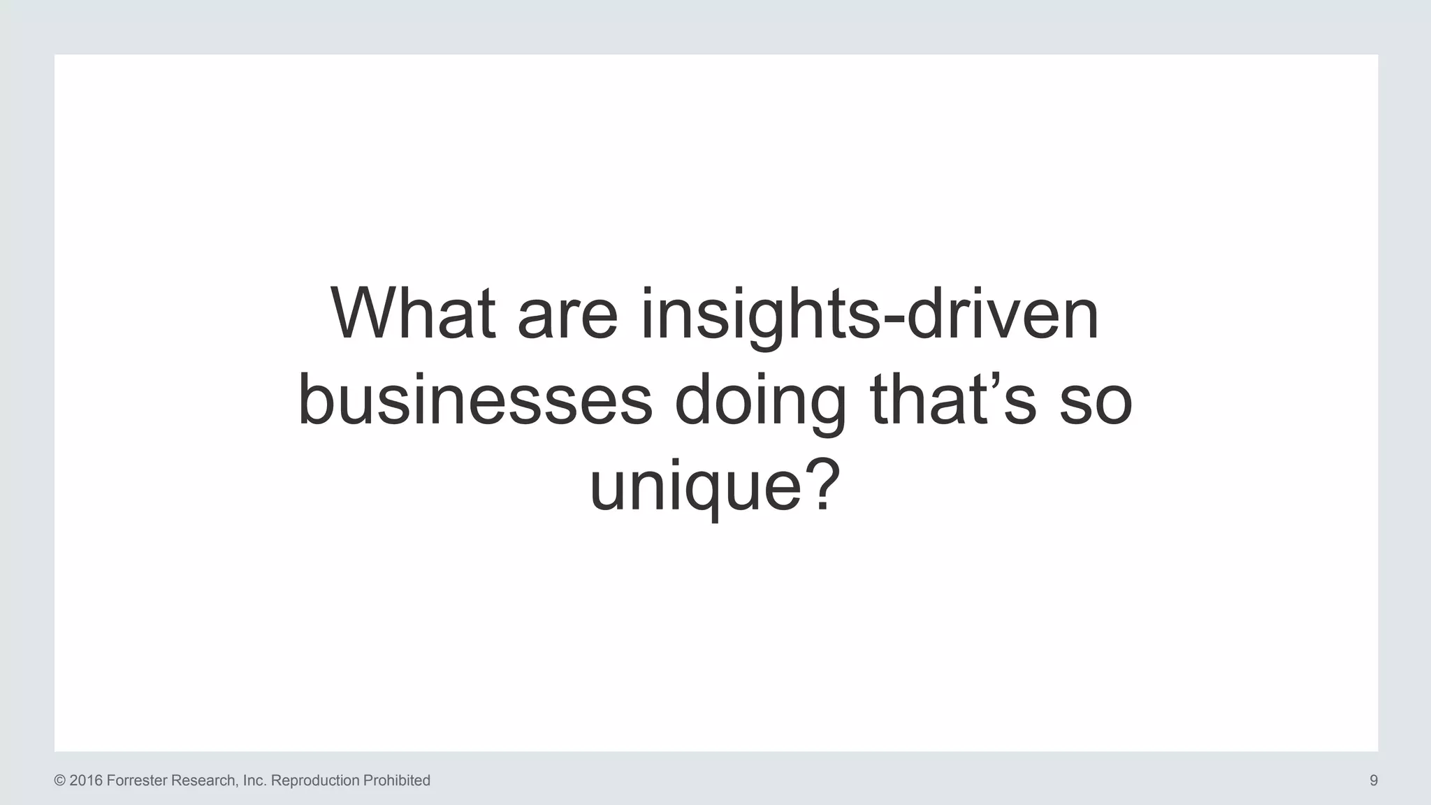 9© 2016 Forrester Research, Inc. Reproduction Prohibited
What are insights-driven
businesses doing that’s so
unique?
 