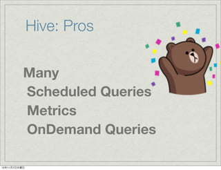 Hive: Pros
Many
Scheduled Queries
Metrics
OnDemand Queries
13年11月7日木曜日

 