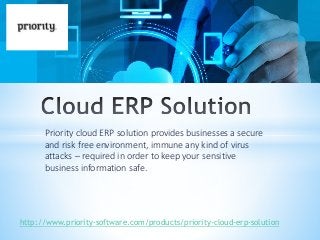 Priority cloud ERP solution provides businesses a secure
and risk free environment, immune any kind of virus
attacks – required in order to keep your sensitive
business information safe.
http://www.priority-software.com/products/priority-cloud-erp-solution
 