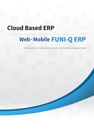 Cloud Based ERP
Web·Mobile FUNI-Q ERP
Cloud based web·mobile small and medium sized enterprise Integrated system
 