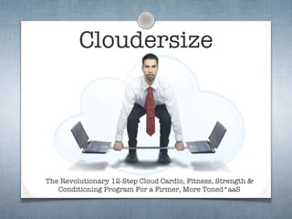 Cloudersize




The Revolutionary 12-Step Cloud Cardio, Fitness, Strength &
   Conditioning Program For a Firmer, More Toned*aaS
 